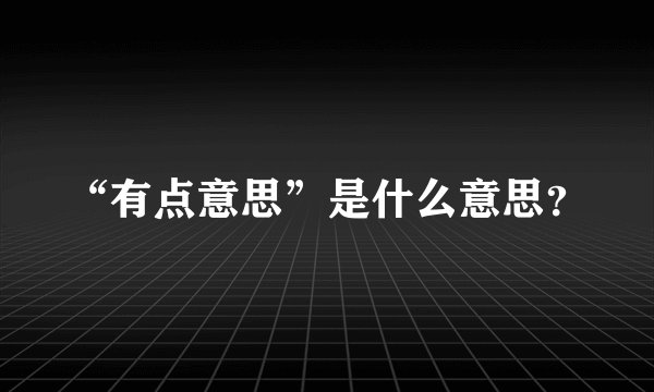 “有点意思”是什么意思?