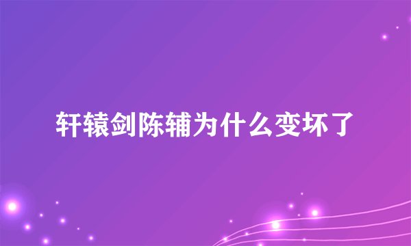 轩辕剑陈辅为什么变坏了