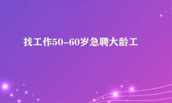找工作50-60岁急聘大龄工