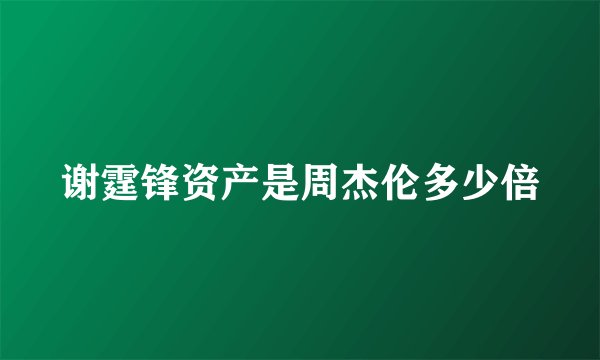 谢霆锋资产是周杰伦多少倍