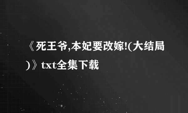 《死王爷,本妃要改嫁!(大结局)》txt全集下载