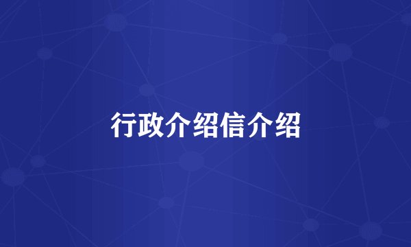 行政介绍信介绍