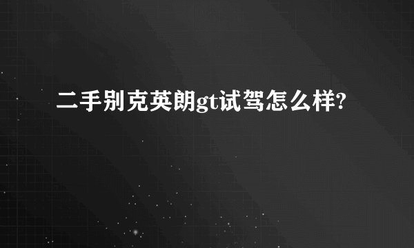 二手别克英朗gt试驾怎么样?