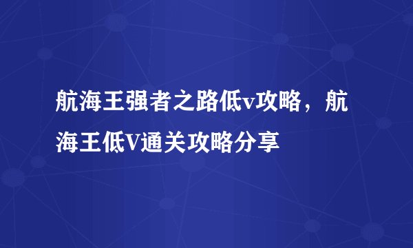 航海王强者之路低v攻略，航海王低V通关攻略分享
