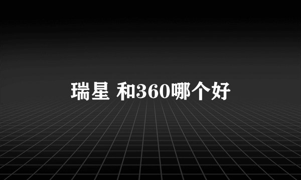 瑞星 和360哪个好