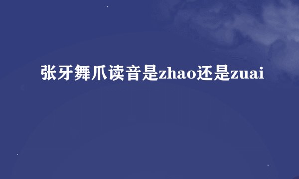 张牙舞爪读音是zhao还是zuai