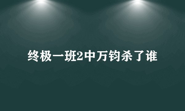 终极一班2中万钧杀了谁