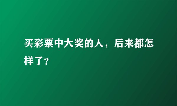 买彩票中大奖的人,后来都怎样了?
