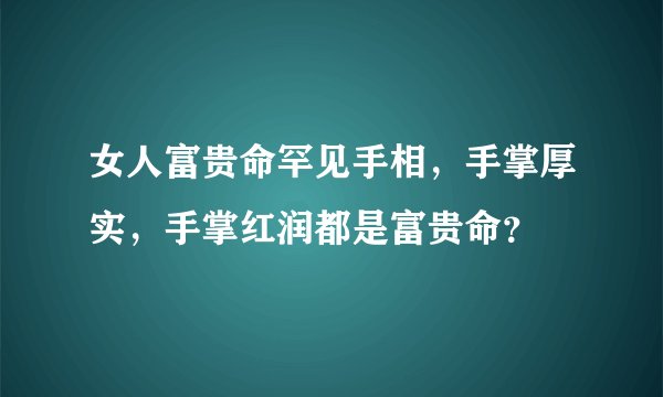女人富贵命罕见手相，手掌厚实，手掌红润都是富贵命？