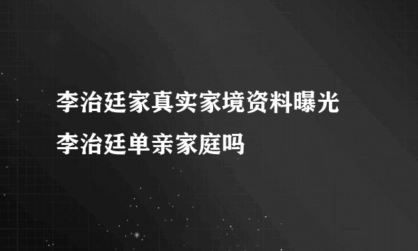 李治廷家真实家境资料曝光 李治廷单亲家庭吗