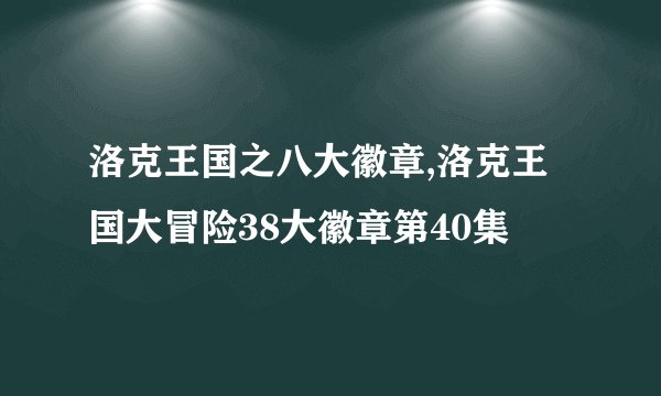 洛克王国之八大徽章,洛克王国大冒险38大徽章第40集