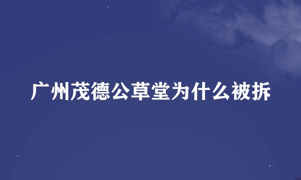 广州茂德公草堂为什么被拆