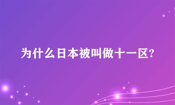 为什么日本被叫做十一区?