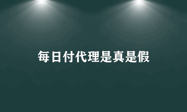 每日付代理是真是假