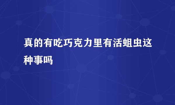 真的有吃巧克力里有活蛆虫这种事吗