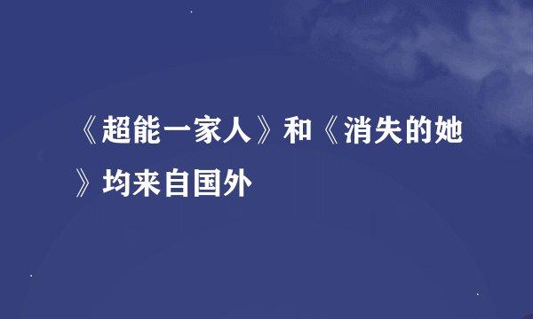 《超能一家人》和《消失的她》均来自国外