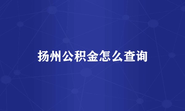 扬州公积金怎么查询
