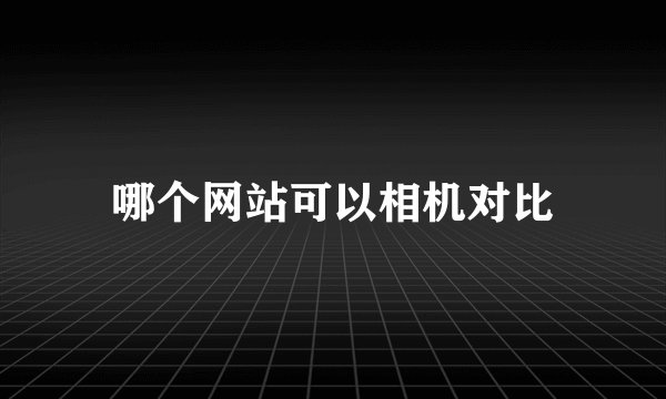 哪个网站可以相机对比