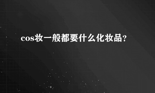 cos妆一般都要什么化妆品？