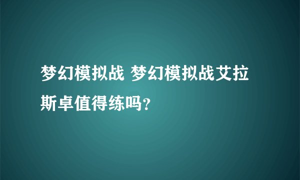 梦幻模拟战 梦幻模拟战艾拉斯卓值得练吗？