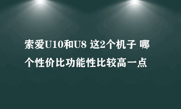 索爱U10和U8 这2个机子 哪个性价比功能性比较高一点