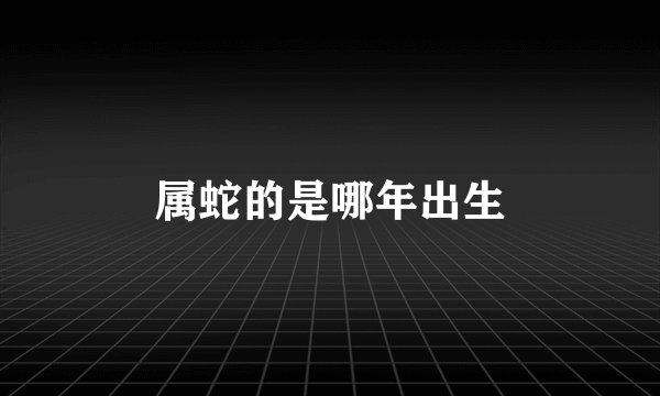 属蛇的是哪年出生
