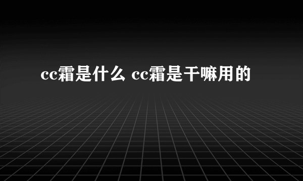 cc霜是什么 cc霜是干嘛用的