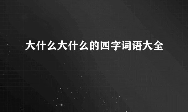 大什么大什么的四字词语大全