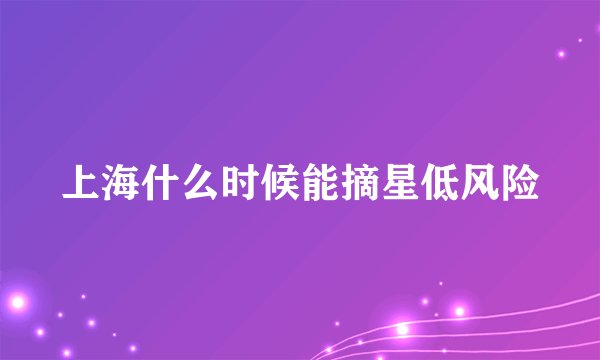 上海什么时候能摘星低风险