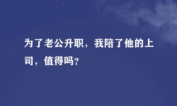 为了老公升职，我陪了他的上司，值得吗？