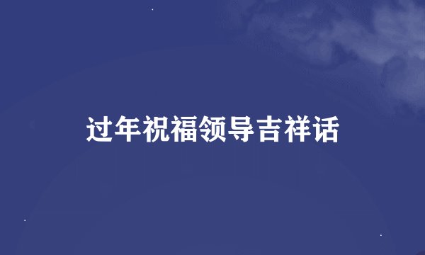 过年祝福领导吉祥话