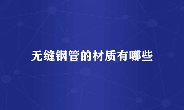 无缝钢管的材质有哪些
