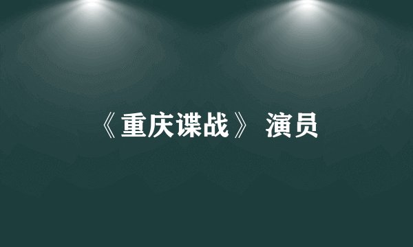 《重庆谍战》 演员