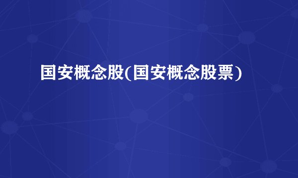 国安概念股(国安概念股票)