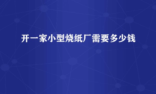 开一家小型烧纸厂需要多少钱