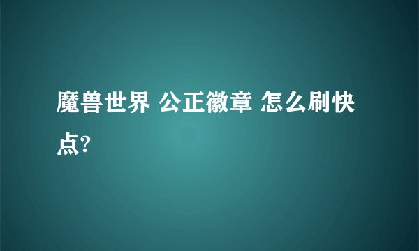 魔兽世界 公正徽章 怎么刷快点?