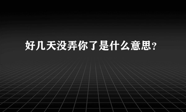 好几天没弄你了是什么意思？