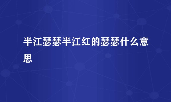 半江瑟瑟半江红的瑟瑟什么意思