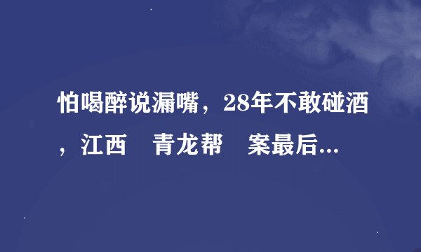 怕喝醉说漏嘴，28年不敢碰酒，江西〝青龙帮〞案最后一名嫌犯落网