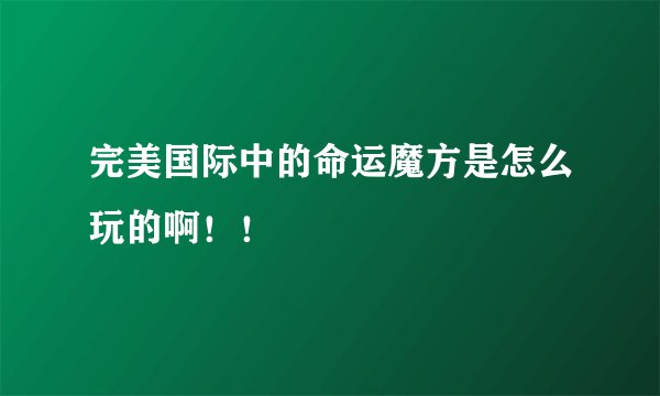 完美国际中的命运魔方是怎么玩的啊！！
