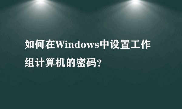 如何在Windows中设置工作组计算机的密码？