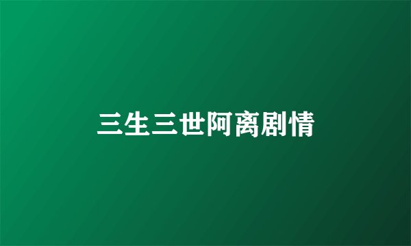 三生三世阿离剧情
