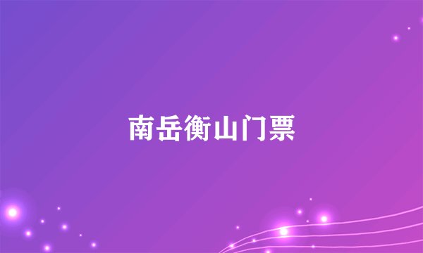 南岳衡山门票