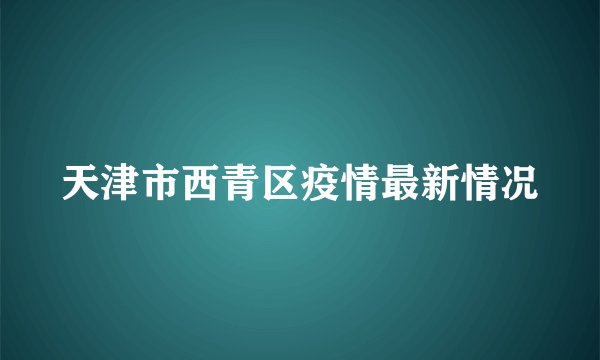天津市西青区疫情最新情况