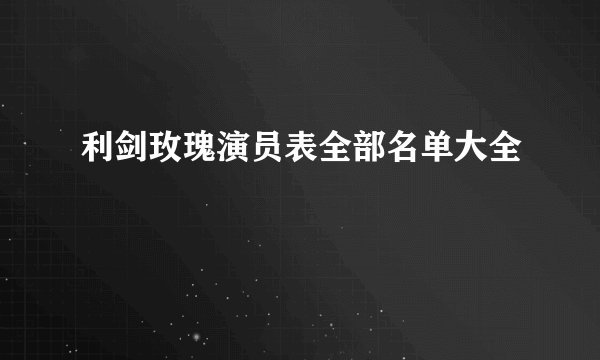 利剑玫瑰演员表全部名单大全