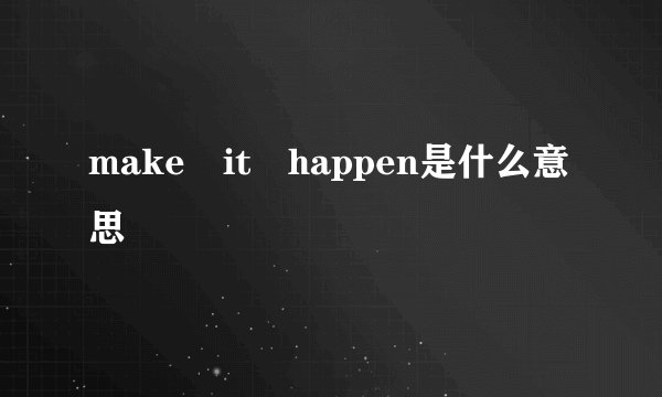 make it happen是什么意思
