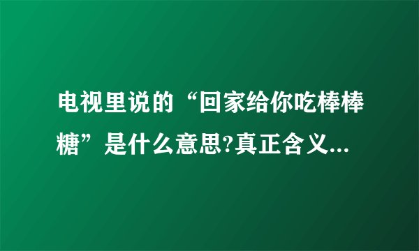 电视里说的“回家给你吃棒棒糖”是什么意思?真正含义是什么?