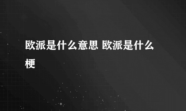 欧派是什么意思 欧派是什么梗