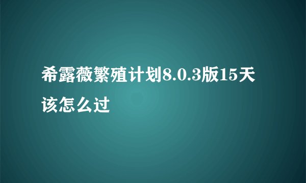 希露薇繁殖计划8.0.3版15天该怎么过