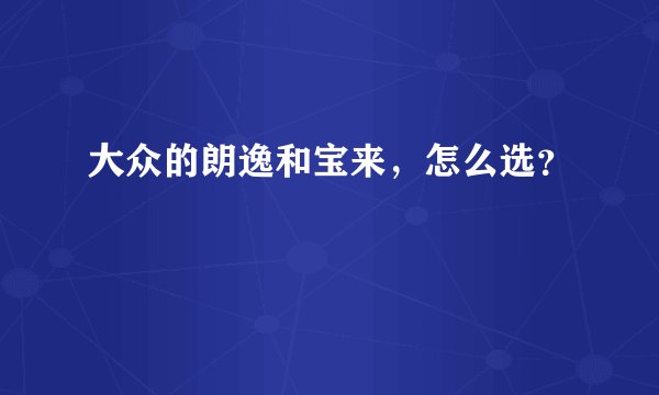 大众的朗逸和宝来，怎么选？
